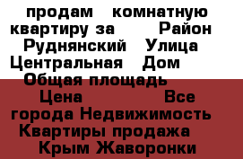 продам 2-комнатную квартиру за 600 › Район ­ Руднянский › Улица ­ Центральная › Дом ­ 20 › Общая площадь ­ 54 › Цена ­ 600 000 - Все города Недвижимость » Квартиры продажа   . Крым,Жаворонки